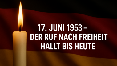 17. Juni 1953 - Der Ruf nach Freiheit hallt bis heute